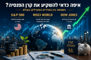 קרן פנסיה S&P 500 או MSCI World – איפה כדאי להשקיע